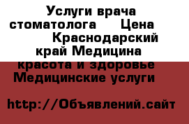 Услуги врача стоматолога.  › Цена ­ 1 500 - Краснодарский край Медицина, красота и здоровье » Медицинские услуги   